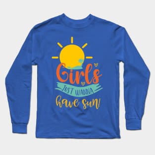 Girls Just Wanna Have Sun! Long Sleeve T-Shirt